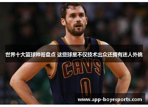 世界十大篮球帅哥盘点 这些球星不仅技术出众还拥有迷人外貌