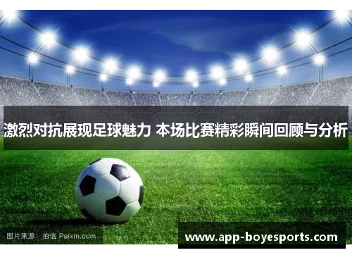 激烈对抗展现足球魅力 本场比赛精彩瞬间回顾与分析