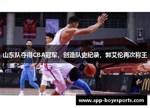 山东队夺得CBA冠军，创造队史纪录，郭艾伦再次称王