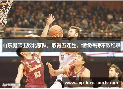 山东男篮击败北京队，取得五连胜，继续保持不败纪录