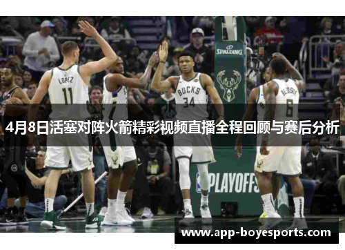 4月8日活塞对阵火箭精彩视频直播全程回顾与赛后分析