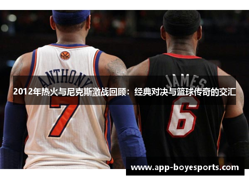 2012年热火与尼克斯激战回顾：经典对决与篮球传奇的交汇