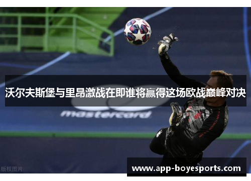 沃尔夫斯堡与里昂激战在即谁将赢得这场欧战巅峰对决